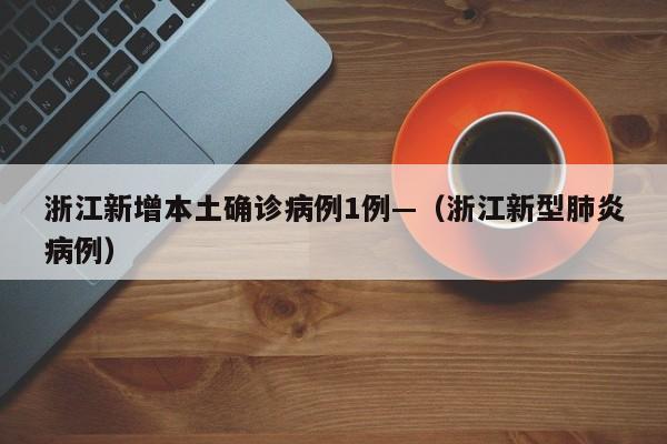 浙江新增本土确诊病例1例—（浙江新型肺炎病例）