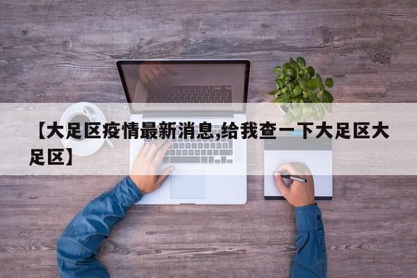 【大足区疫情最新消息,给我查一下大足区大足区】