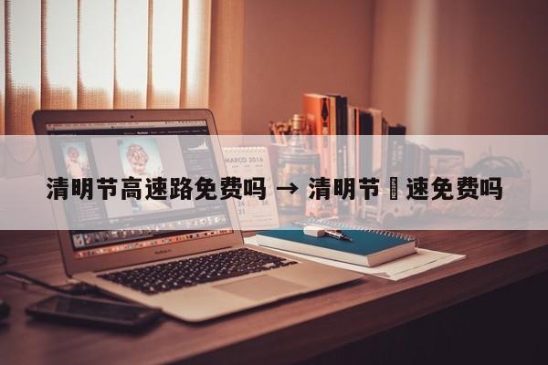 清明节高速路免费吗 → 清明节髙速免费吗