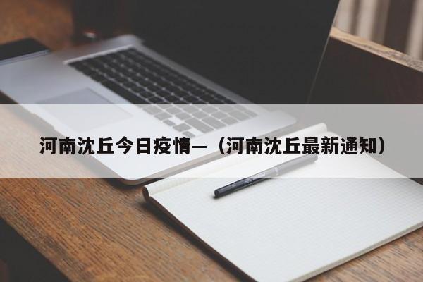 河南沈丘今日疫情—（河南沈丘最新通知）