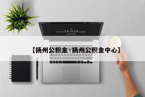 【扬州公积金·扬州公积金中心】