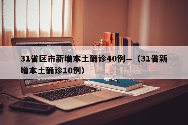 31省区市新增本土确诊40例—（31省新增本土确诊10例）