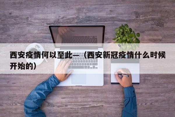西安疫情何以至此—（西安新冠疫情什么时候开始的）