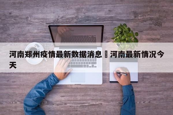 河南郑州疫情最新数据消息›河南最新情况今天