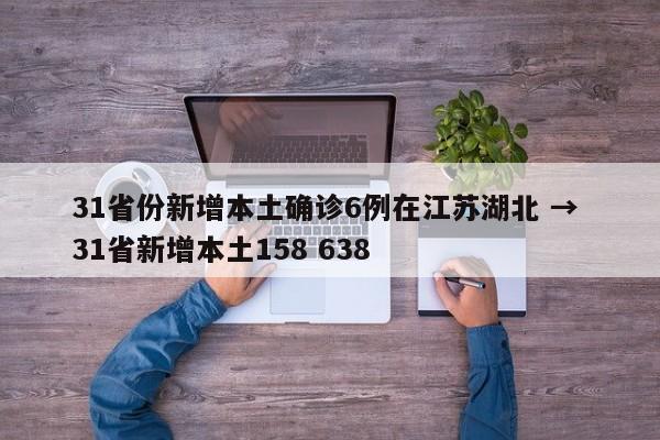 31省份新增本土确诊6例在江苏湖北 → 31省新增本土158 638