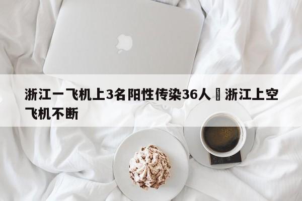 浙江一飞机上3名阳性传染36人›浙江上空飞机不断
