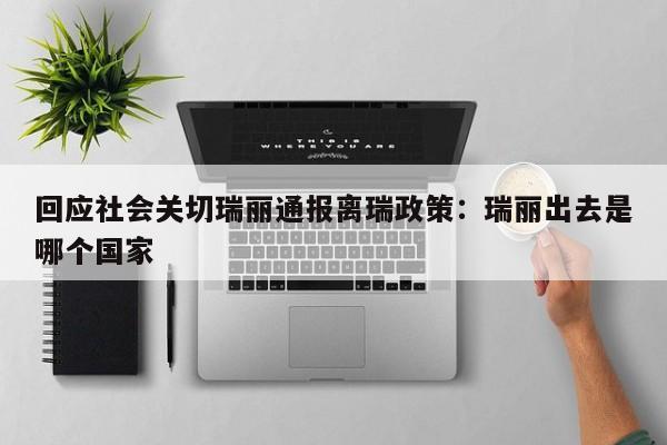 回应社会关切瑞丽通报离瑞政策：瑞丽出去是哪个国家