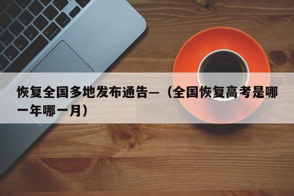 恢复全国多地发布通告—（全国恢复高考是哪一年哪一月）