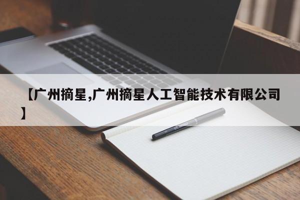 【广州摘星,广州摘星人工智能技术有限公司】