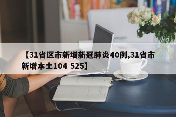 【31省区市新增新冠肺炎40例,31省市新增本土104 525】