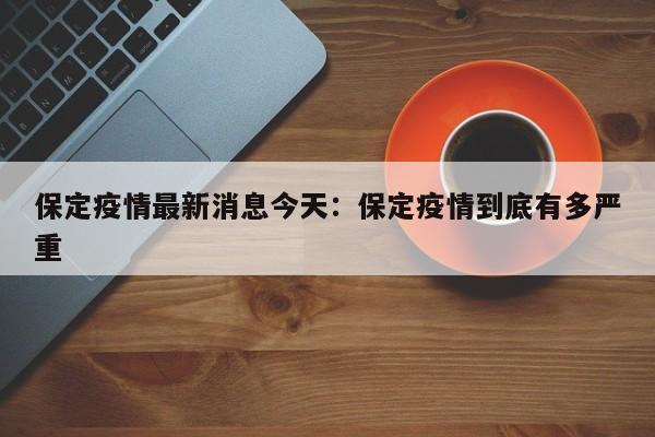 保定疫情最新消息今天：保定疫情到底有多严重