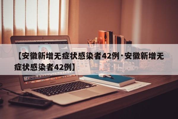 【安徽新增无症状感染者42例·安徽新增无症状感染者42例】