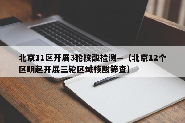 北京11区开展3轮核酸检测—（北京12个区明起开展三轮区域核酸筛查）