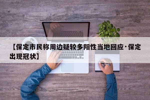 【保定市民称周边疑较多阳性当地回应·保定出现冠状】