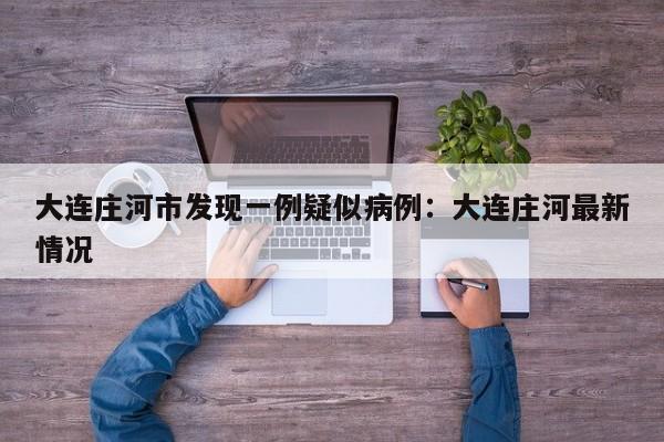 大连庄河市发现一例疑似病例：大连庄河最新情况