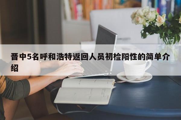 晋中5名呼和浩特返回人员初检阳性的简单介绍
