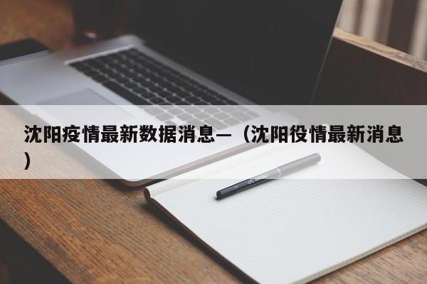 沈阳疫情最新数据消息—（沈阳役情最新消息）