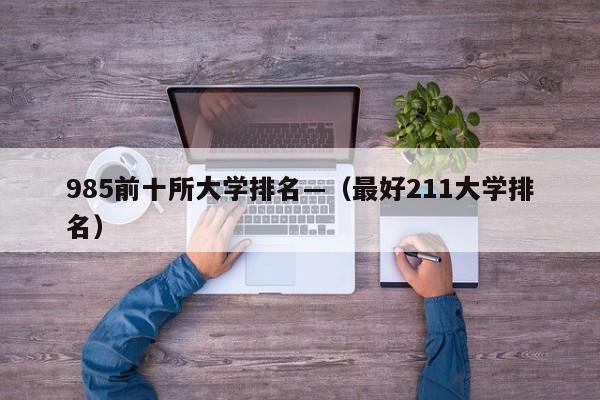 985前十所大学排名—（最好211大学排名）
