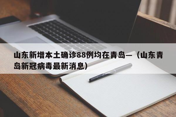 山东新增本土确诊88例均在青岛—（山东青岛新冠病毒最新消息）