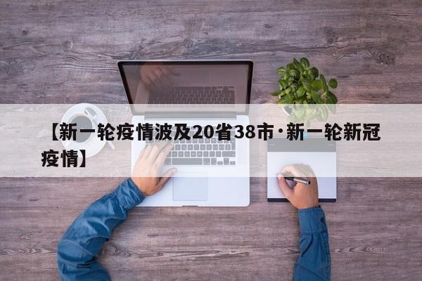 【新一轮疫情波及20省38市·新一轮新冠疫情】