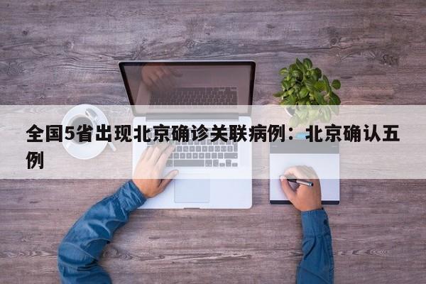 全国5省出现北京确诊关联病例：北京确认五例
