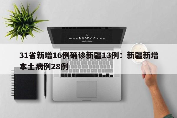 31省新增16例确诊新疆13例：新疆新增本土病例28例