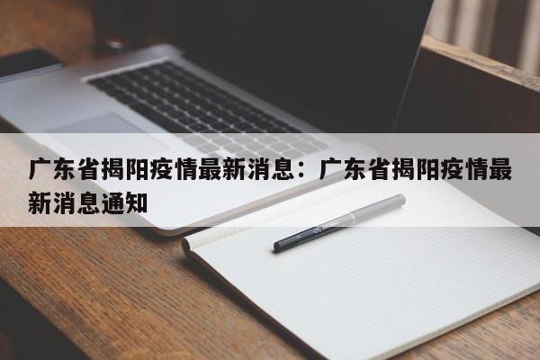 广东省揭阳疫情最新消息：广东省揭阳疫情最新消息通知