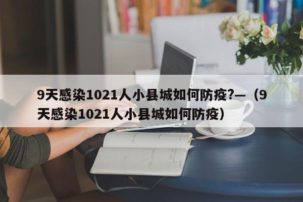 9天感染1021人小县城如何防疫?—（9天感染1021人小县城如何防疫）