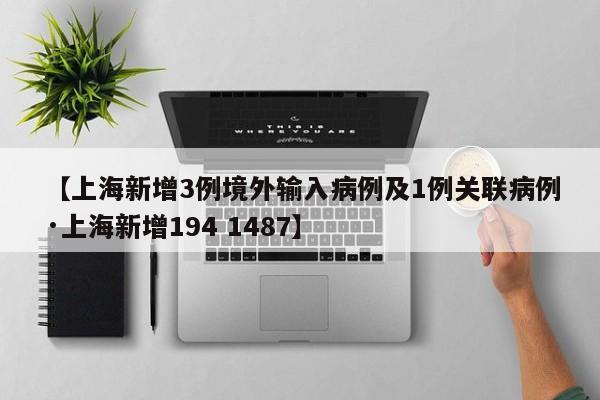 【上海新增3例境外输入病例及1例关联病例·上海新增194 1487】