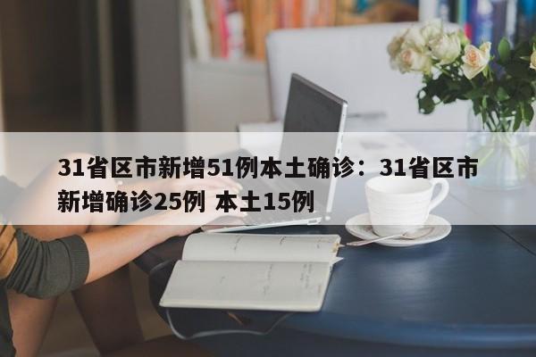 31省区市新增51例本土确诊：31省区市新增确诊25例 本土15例