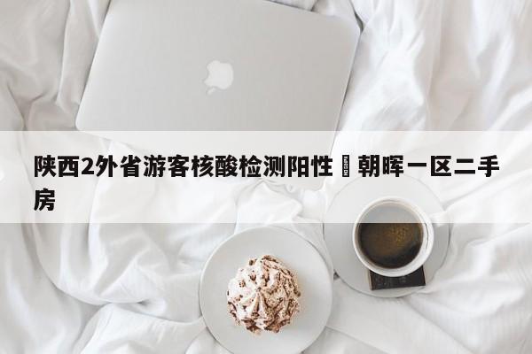 陕西2外省游客核酸检测阳性›朝晖一区二手房