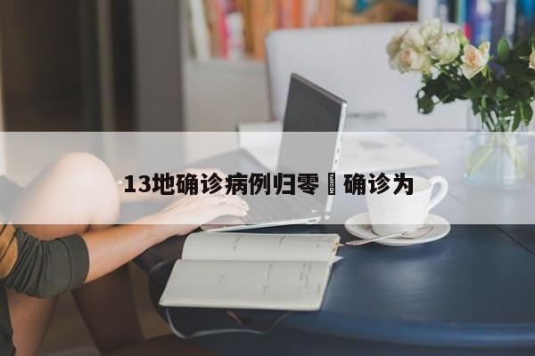 13地确诊病例归零›确诊为