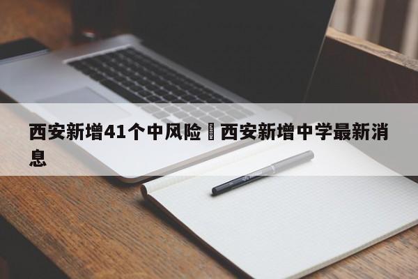 西安新增41个中风险›西安新增中学最新消息