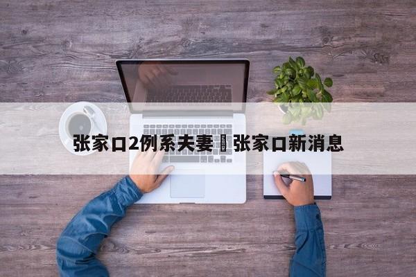 张家口2例系夫妻›张家口新消息