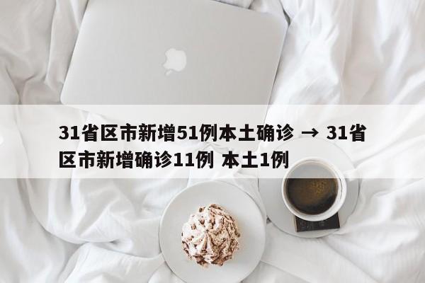 31省区市新增51例本土确诊 → 31省区市新增确诊11例 本土1例