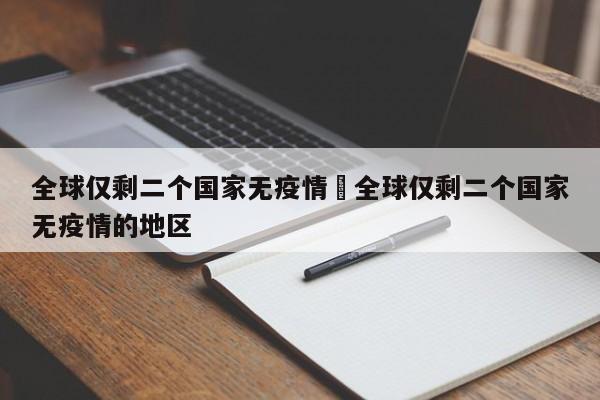 全球仅剩二个国家无疫情›全球仅剩二个国家无疫情的地区