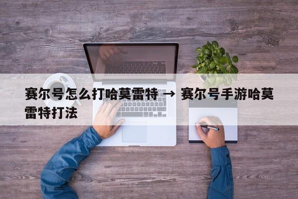赛尔号怎么打哈莫雷特 → 赛尔号手游哈莫雷特打法