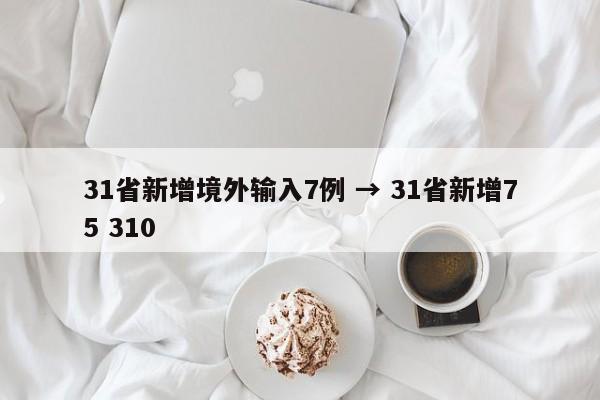 31省新增境外输入7例 → 31省新增75 310