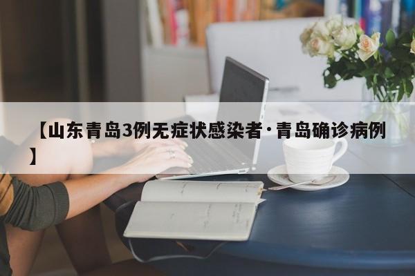 【山东青岛3例无症状感染者·青岛确诊病例】