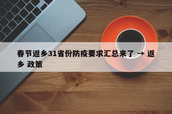 春节返乡31省份防疫要求汇总来了 → 返乡 政策