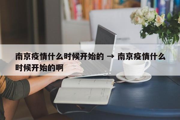 南京疫情什么时候开始的 → 南京疫情什么时候开始的啊