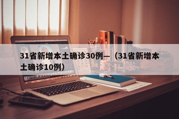 31省新增本土确诊30例—（31省新增本土确诊10例）
