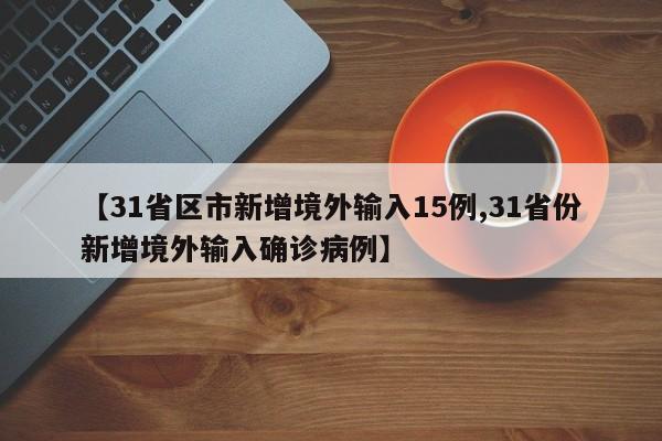 【31省区市新增境外输入15例,31省份新增境外输入确诊病例】