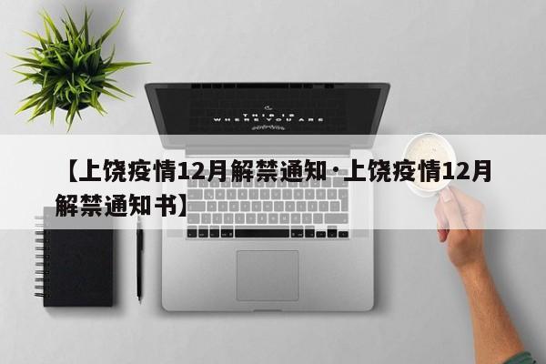 【上饶疫情12月解禁通知·上饶疫情12月解禁通知书】