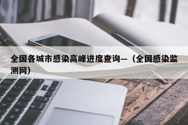 全国各城市感染高峰进度查询—（全国感染监测网）