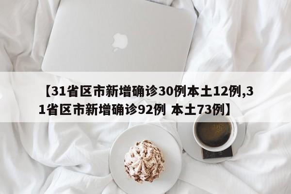 【31省区市新增确诊30例本土12例,31省区市新增确诊92例 本土73例】
