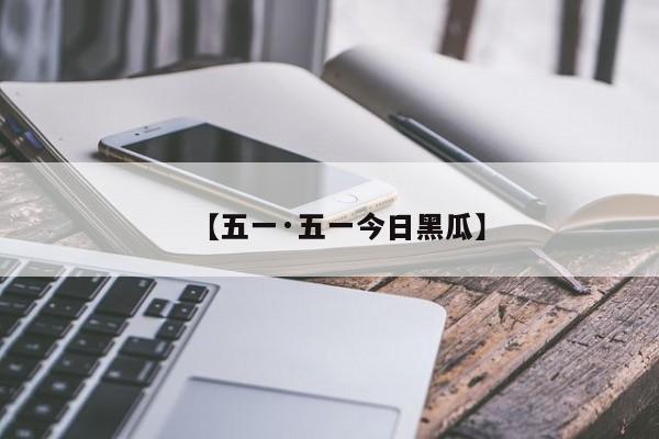 【五一·五一今日黑瓜】