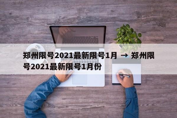 郑州限号2021最新限号1月 → 郑州限号2021最新限号1月份
