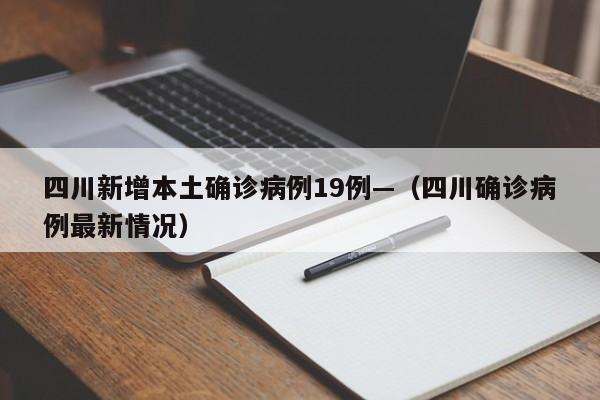 四川新增本土确诊病例19例—（四川确诊病例最新情况）