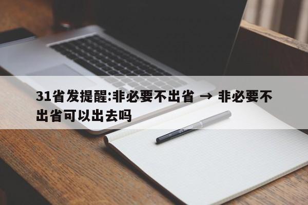 31省发提醒:非必要不出省 → 非必要不出省可以出去吗